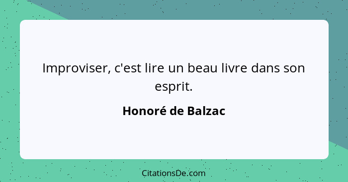 Improviser, c'est lire un beau livre dans son esprit.... - Honoré de Balzac