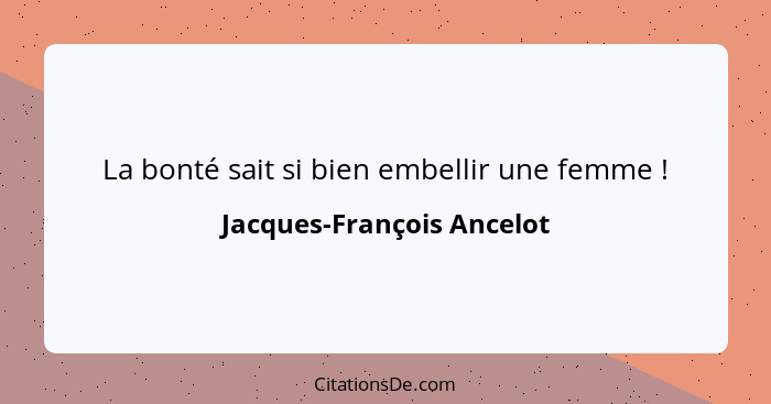 La bonté sait si bien embellir une femme !... - Jacques-François Ancelot