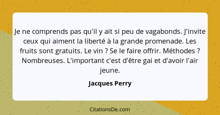 Je ne comprends pas qu'il y ait si peu de vagabonds. J'invite ceux qui aiment la liberté à la grande promenade. Les fruits sont gratui... - Jacques Perry