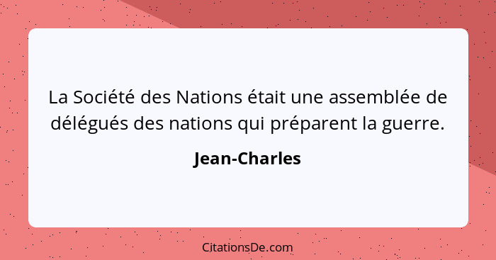 La Société des Nations était une assemblée de délégués des nations qui préparent la guerre.... - Jean-Charles