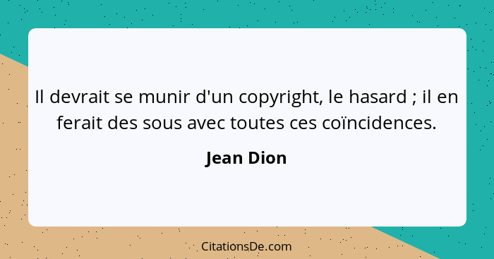 Il devrait se munir d'un copyright, le hasard ; il en ferait des sous avec toutes ces coïncidences.... - Jean Dion