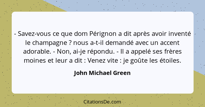 - Savez-vous ce que dom Pérignon a dit après avoir inventé le champagne ? nous a-t-il demandé avec un accent adorable. - Non... - John Michael Green