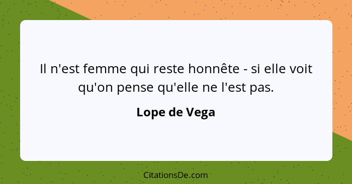 Il n'est femme qui reste honnête - si elle voit qu'on pense qu'elle ne l'est pas.... - Lope de Vega