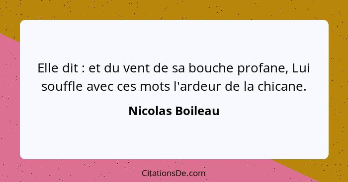 Elle dit : et du vent de sa bouche profane, Lui souffle avec ces mots l'ardeur de la chicane.... - Nicolas Boileau