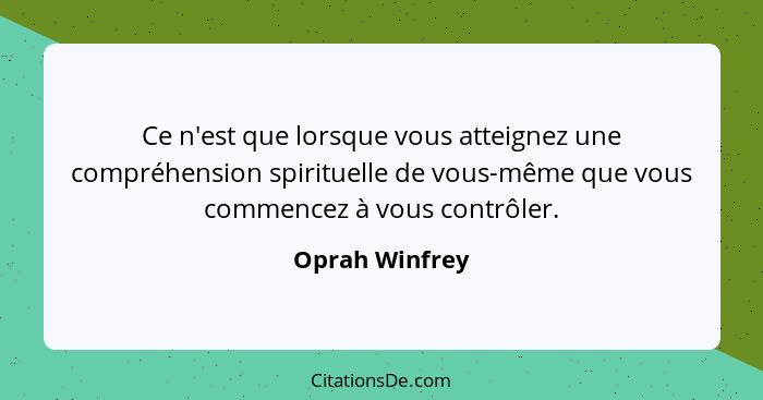 Ce n'est que lorsque vous atteignez une compréhension spirituelle de vous-même que vous commencez à vous contrôler.... - Oprah Winfrey