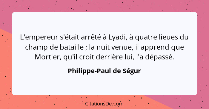 L'empereur s'était arrêté à Lyadi, à quatre lieues du champ de bataille ; la nuit venue, il apprend que Mortier, qu'il c... - Philippe-Paul de Ségur