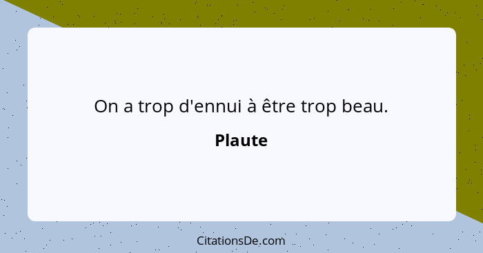 On a trop d'ennui à être trop beau.... - Plaute