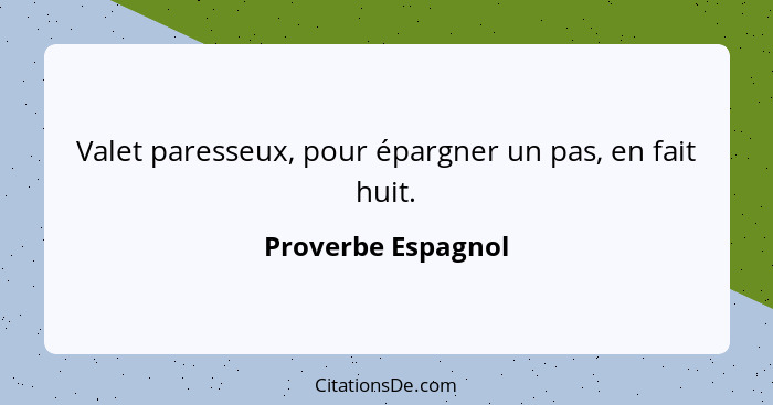 Valet paresseux, pour épargner un pas, en fait huit.... - Proverbe Espagnol