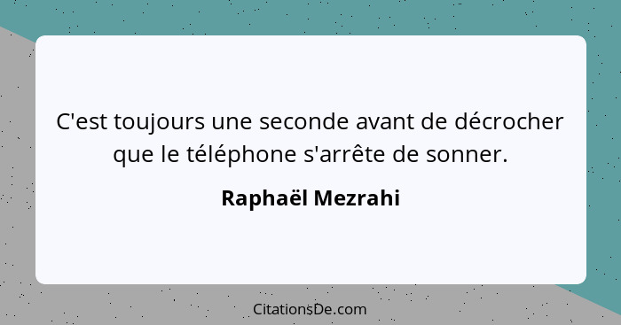 C'est toujours une seconde avant de décrocher que le téléphone s'arrête de sonner.... - Raphaël Mezrahi