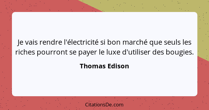 Je vais rendre l'électricité si bon marché que seuls les riches pourront se payer le luxe d'utiliser des bougies.... - Thomas Edison