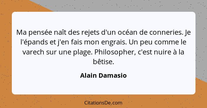 Ma pensée naît des rejets d'un océan de conneries. Je l'épands et j'en fais mon engrais. Un peu comme le varech sur une plage. Philoso... - Alain Damasio