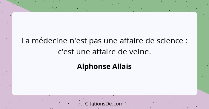 La médecine n'est pas une affaire de science : c'est une affaire de veine.... - Alphonse Allais