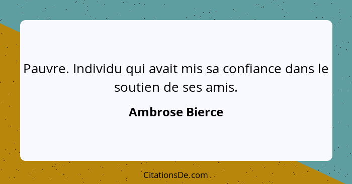 Pauvre. Individu qui avait mis sa confiance dans le soutien de ses amis.... - Ambrose Bierce