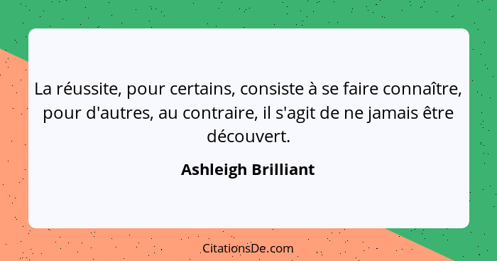 La réussite, pour certains, consiste à se faire connaître, pour d'autres, au contraire, il s'agit de ne jamais être découvert.... - Ashleigh Brilliant