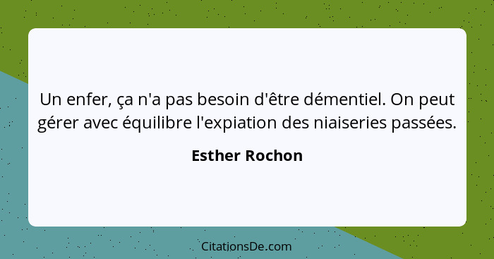 Un enfer, ça n'a pas besoin d'être démentiel. On peut gérer avec équilibre l'expiation des niaiseries passées.... - Esther Rochon