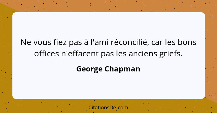 Ne vous fiez pas à l'ami réconcilié, car les bons offices n'effacent pas les anciens griefs.... - George Chapman