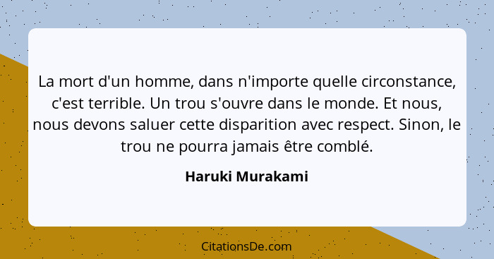 La mort d'un homme, dans n'importe quelle circonstance, c'est terrible. Un trou s'ouvre dans le monde. Et nous, nous devons saluer c... - Haruki Murakami