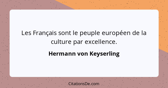 Les Français sont le peuple européen de la culture par excellence.... - Hermann von Keyserling