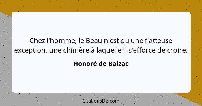 Chez l'homme, le Beau n'est qu'une flatteuse exception, une chimère à laquelle il s'efforce de croire.... - Honoré de Balzac