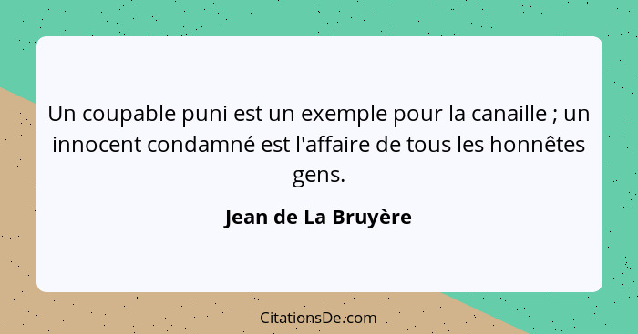 Un coupable puni est un exemple pour la canaille ; un innocent condamné est l'affaire de tous les honnêtes gens.... - Jean de La Bruyère