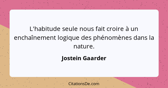 L'habitude seule nous fait croire à un enchaînement logique des phénomènes dans la nature.... - Jostein Gaarder