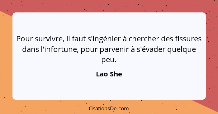 Pour survivre, il faut s'ingénier à chercher des fissures dans l'infortune, pour parvenir à s'évader quelque peu.... - Lao She