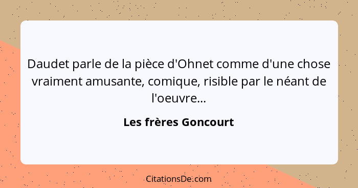 Daudet parle de la pièce d'Ohnet comme d'une chose vraiment amusante, comique, risible par le néant de l'oeuvre...... - Les frères Goncourt