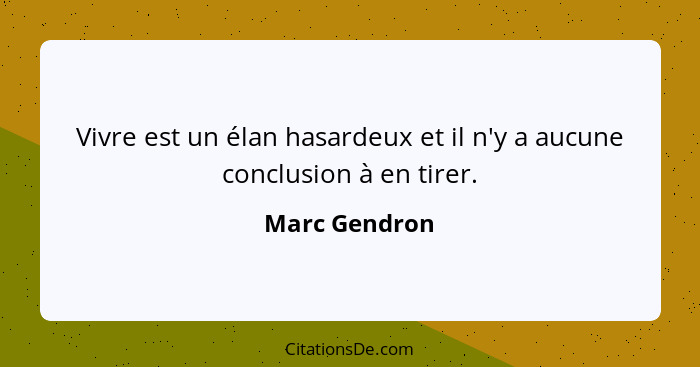 Vivre est un élan hasardeux et il n'y a aucune conclusion à en tirer.... - Marc Gendron