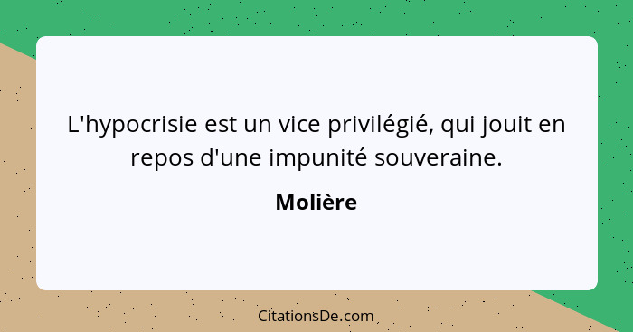 L'hypocrisie est un vice privilégié, qui jouit en repos d'une impunité souveraine.... - Molière