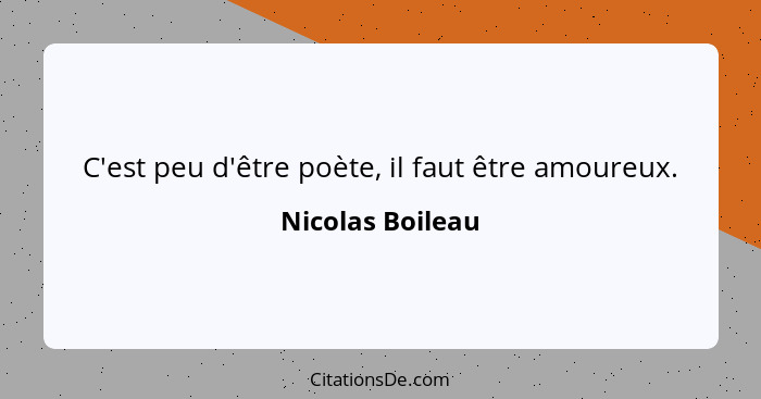 C'est peu d'être poète, il faut être amoureux.... - Nicolas Boileau