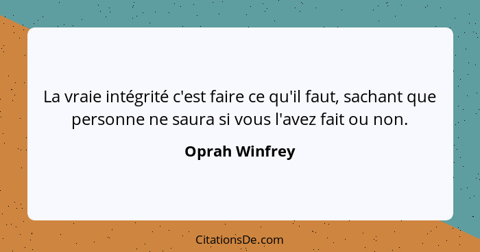 La vraie intégrité c'est faire ce qu'il faut, sachant que personne ne saura si vous l'avez fait ou non.... - Oprah Winfrey