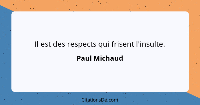 Il est des respects qui frisent l'insulte.... - Paul Michaud