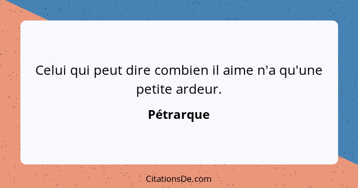 Celui qui peut dire combien il aime n'a qu'une petite ardeur.... - Pétrarque