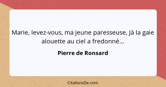 Marie, levez-vous, ma jeune paresseuse, Jà la gaie alouette au ciel a fredonné...... - Pierre de Ronsard