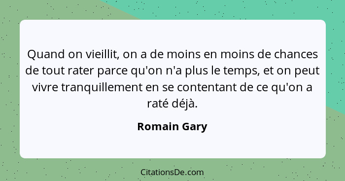 Quand on vieillit, on a de moins en moins de chances de tout rater parce qu'on n'a plus le temps, et on peut vivre tranquillement en se... - Romain Gary