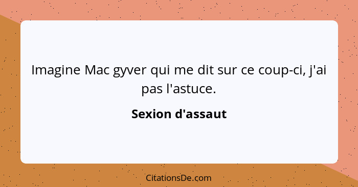 Imagine Mac gyver qui me dit sur ce coup-ci, j'ai pas l'astuce.... - Sexion d'assaut