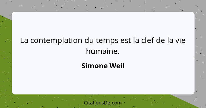 La contemplation du temps est la clef de la vie humaine.... - Simone Weil