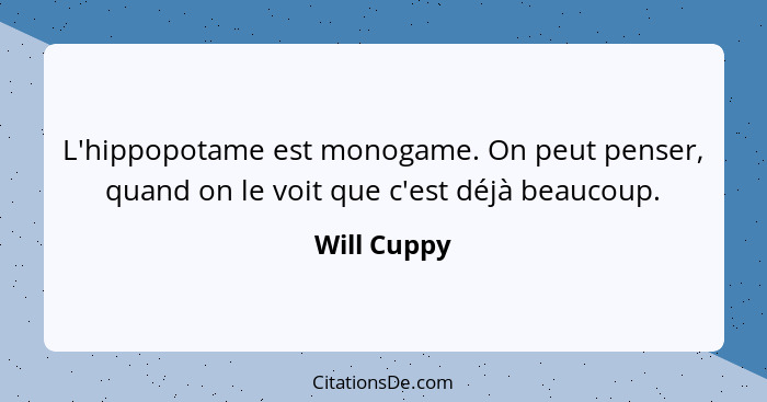 L'hippopotame est monogame. On peut penser, quand on le voit que c'est déjà beaucoup.... - Will Cuppy