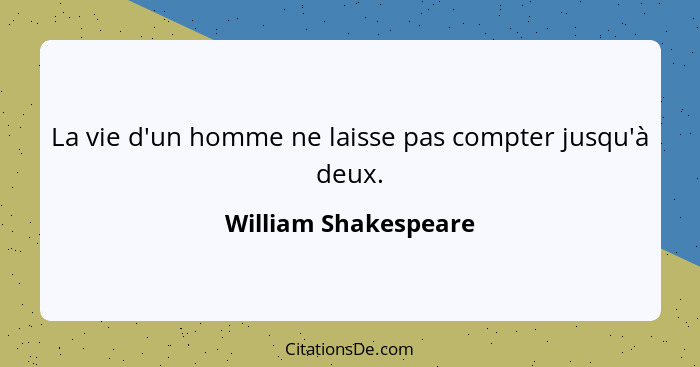 La vie d'un homme ne laisse pas compter jusqu'à deux.... - William Shakespeare