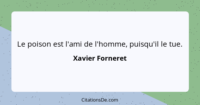 Le poison est l'ami de l'homme, puisqu'il le tue.... - Xavier Forneret