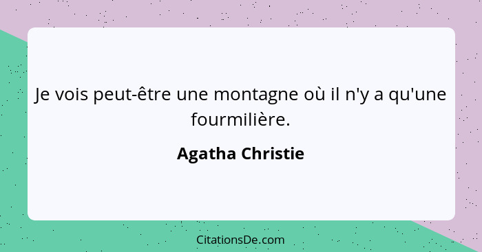 Je vois peut-être une montagne où il n'y a qu'une fourmilière.... - Agatha Christie