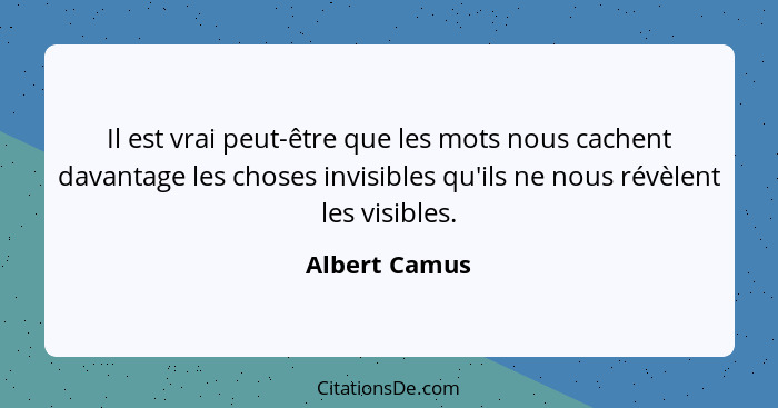 Il est vrai peut-être que les mots nous cachent davantage les choses invisibles qu'ils ne nous révèlent les visibles.... - Albert Camus