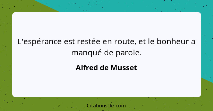 L'espérance est restée en route, et le bonheur a manqué de parole.... - Alfred de Musset