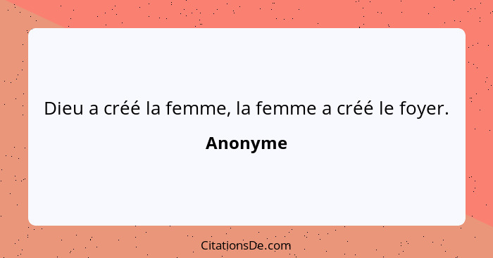 Dieu a créé la femme, la femme a créé le foyer.... - Anonyme