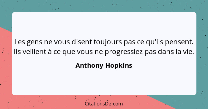Les gens ne vous disent toujours pas ce qu'ils pensent. Ils veillent à ce que vous ne progressiez pas dans la vie.... - Anthony Hopkins