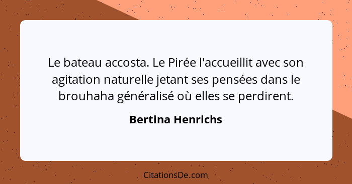 Le bateau accosta. Le Pirée l'accueillit avec son agitation naturelle jetant ses pensées dans le brouhaha généralisé où elles se pe... - Bertina Henrichs