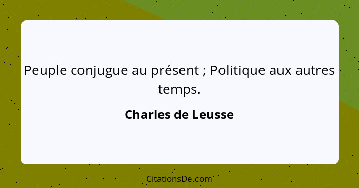 Peuple conjugue au présent ; Politique aux autres temps.... - Charles de Leusse