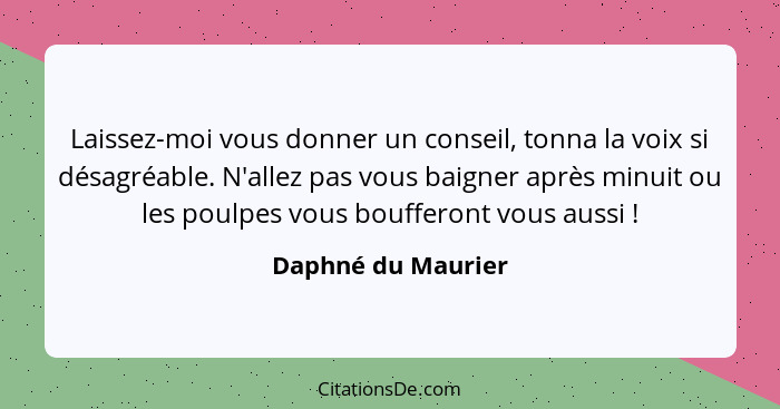 Laissez-moi vous donner un conseil, tonna la voix si désagréable. N'allez pas vous baigner après minuit ou les poulpes vous bouffe... - Daphné du Maurier