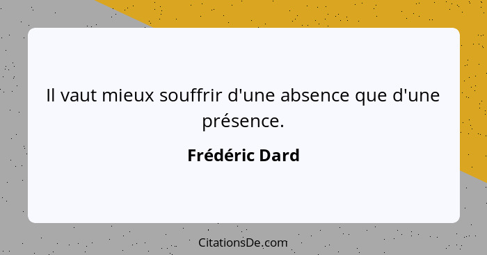 Il vaut mieux souffrir d'une absence que d'une présence.... - Frédéric Dard