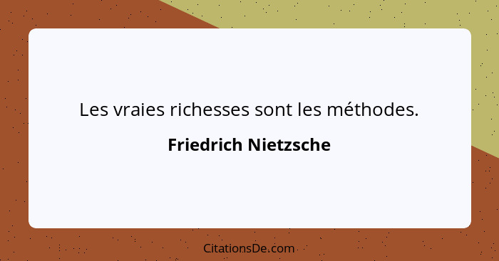 Les vraies richesses sont les méthodes.... - Friedrich Nietzsche